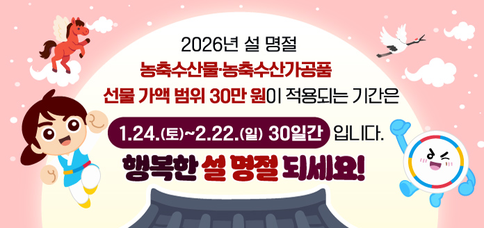 2026년 설 명절 농축수산물·농축수산가공품 선물 가액 범위 30만원이 적용되는 기간은 1.24.(토) ~ 2.22.(일) 30일간 입니다. 행복한 설 명절 되세요!